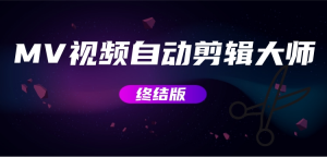 MV视频自动剪辑大师【终结版】+视频批量剪辑大师【全套软件】网赚项目-副业赚钱-互联网创业-资源整合随创资源