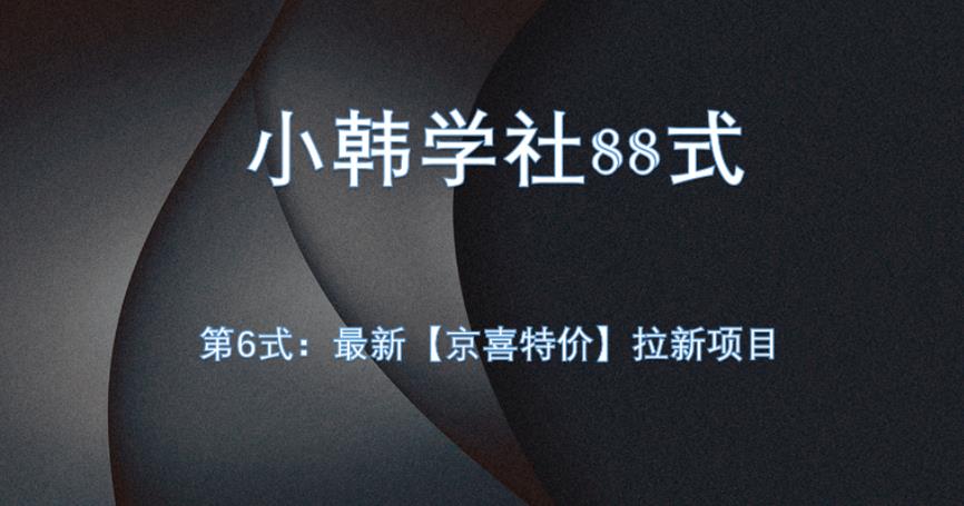 小韩学社88式第六式：最新京喜特价拉新项目，小白可操作网赚项目-副业赚钱-互联网创业-资源整合随创网赚