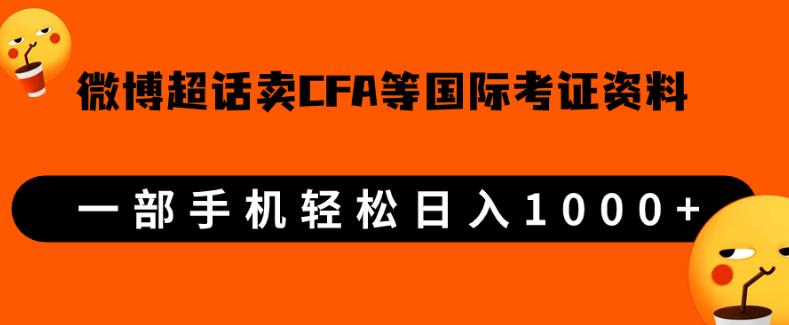 微博超话卖cfa、frm等国际考证虚拟资料，一单300+，一部手机轻松日入1000+【揭秘】网赚项目-副业赚钱-互联网创业-资源整合随创网赚