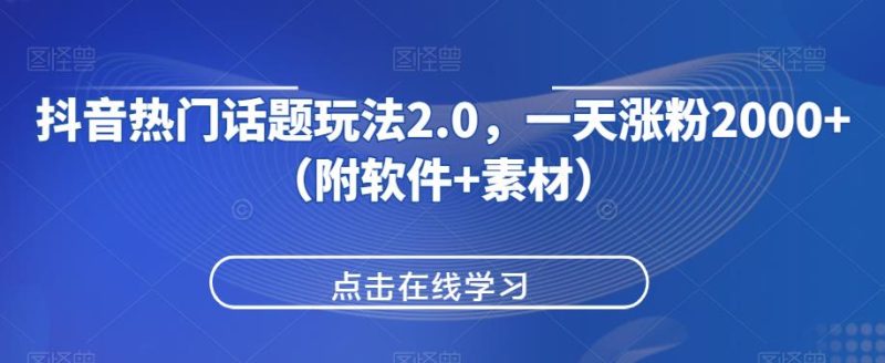 抖音热门话题玩法2.0，一天涨粉2000+（附软件+素材）网赚项目-副业赚钱-互联网创业-资源整合随创资源