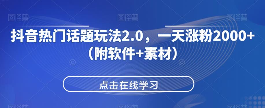 抖音热门话题玩法2.0，一天涨粉2000+（附软件+素材）网赚项目-副业赚钱-互联网创业-资源整合随创网赚