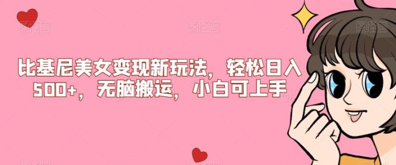 比基尼美女变现新玩法，轻松日入500+，无脑搬运，小白可上手【揭秘】网赚项目-副业赚钱-互联网创业-资源整合随创资源