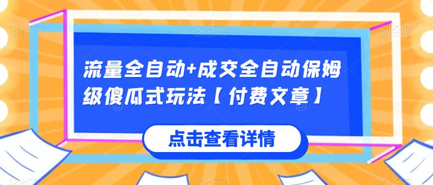 流量全自动+成交全自动保姆级傻瓜式玩法【付费文章】网赚项目-副业赚钱-互联网创业-资源整合随创网赚